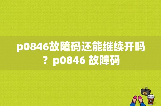 p0846故障码还能继续开吗？p0846 故障码-图1