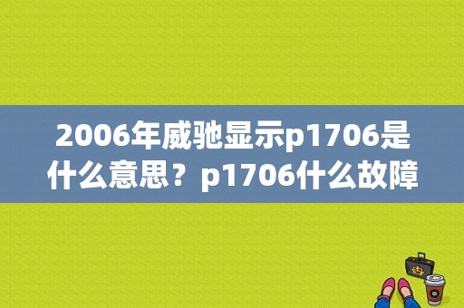 2006年威驰显示p1706是什么意思？p1706什么故障-图1