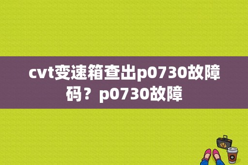 cvt变速箱查出p0730故障码？p0730故障-图1