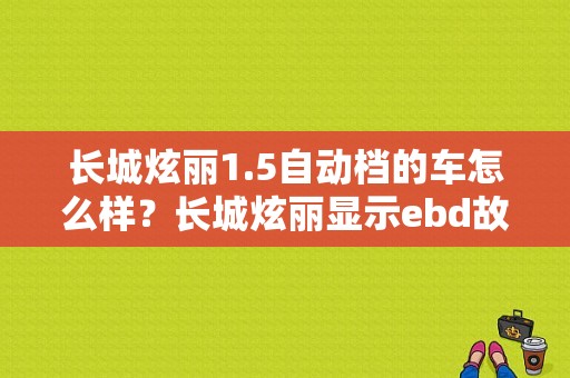 长城炫丽1.5自动档的车怎么样？长城炫丽显示ebd故障码-图1
