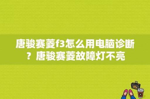 唐骏赛菱f3怎么用电脑诊断？唐骏赛菱故障灯不亮-图1
