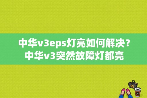 中华v3eps灯亮如何解决？中华v3突然故障灯都亮-图1
