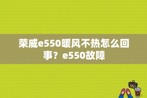 荣威e550暖风不热怎么回事？e550故障-图1