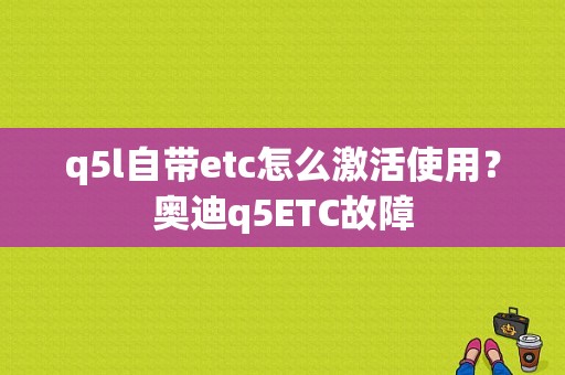 q5l自带etc怎么激活使用？奥迪q5ETC故障-图1