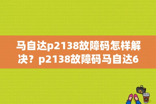 马自达p2138故障码怎样解决？p2138故障码马自达6-图1