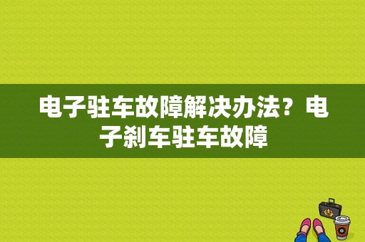 电子驻车故障解决办法？电子刹车驻车故障-图1