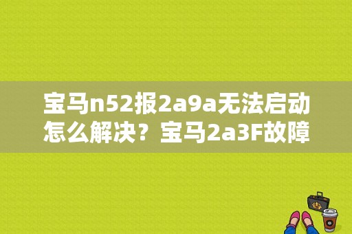 宝马n52报2a9a无法启动怎么解决？宝马2a3F故障-图1
