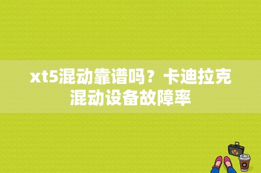 xt5混动靠谱吗？卡迪拉克混动设备故障率-图1