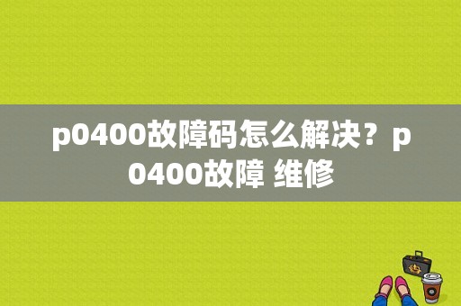 p0400故障码怎么解决？p0400故障 维修-图1