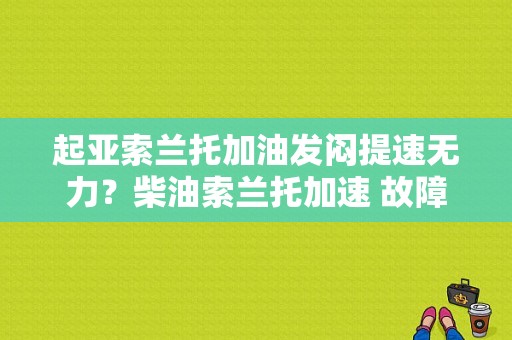 起亚索兰托加油发闷提速无力？柴油索兰托加速 故障-图1