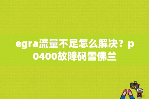 egra流量不足怎么解决？p0400故障码雪佛兰-图1