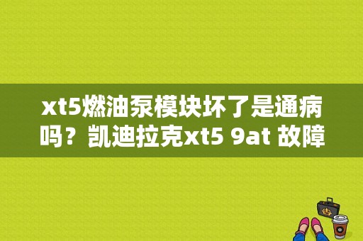 xt5燃油泵模块坏了是通病吗？凯迪拉克xt5 9at 故障-图1
