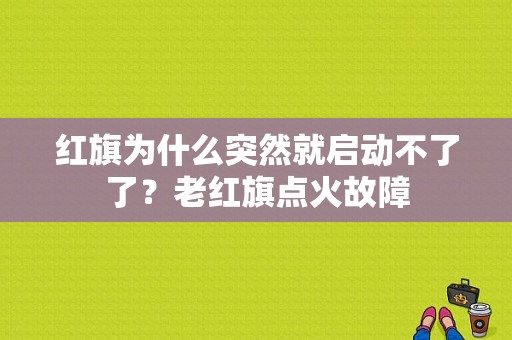 红旗为什么突然就启动不了了？老红旗点火故障-图1