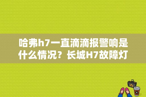 哈弗h7一直滴滴报警响是什么情况？长城H7故障灯-图1