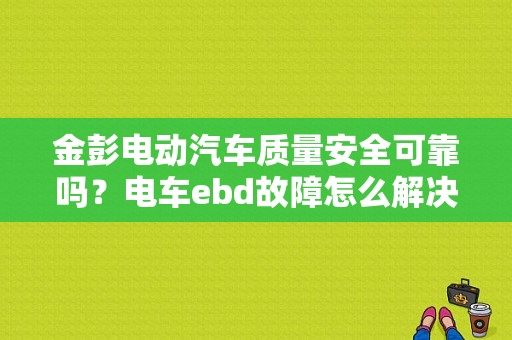 金彭电动汽车质量安全可靠吗？电车ebd故障怎么解决-图1