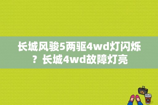 长城风骏5两驱4wd灯闪烁？长城4wd故障灯亮-图1