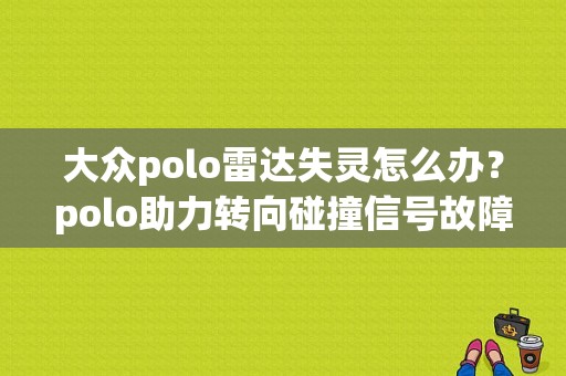 大众polo雷达失灵怎么办？polo助力转向碰撞信号故障-图1