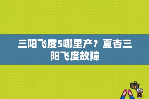 三阳飞度5哪里产？夏杏三阳飞度故障-图1