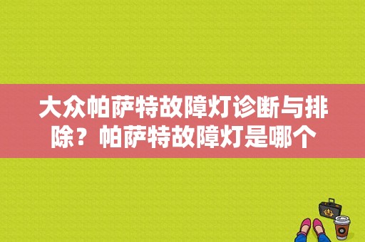 大众帕萨特故障灯诊断与排除？帕萨特故障灯是哪个-图1