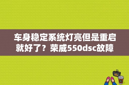 车身稳定系统灯亮但是重启就好了？荣威550dsc故障码-图1