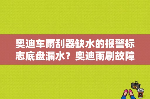 奥迪车雨刮器缺水的报警标志底盘漏水？奥迪雨刷故障灯-图1