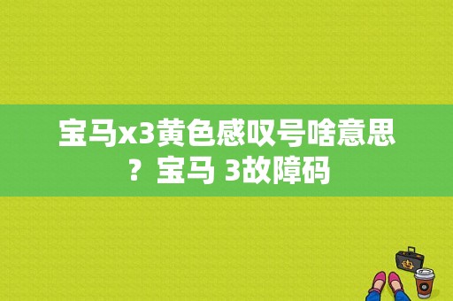 宝马x3黄色感叹号啥意思？宝马 3故障码-图1