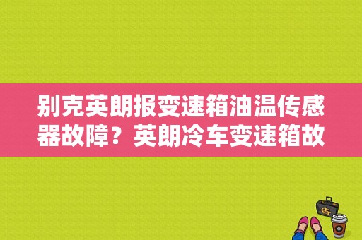 别克英朗报变速箱油温传感器故障？英朗冷车变速箱故障灯-图1