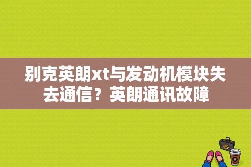 别克英朗xt与发动机模块失去通信？英朗通讯故障-图1