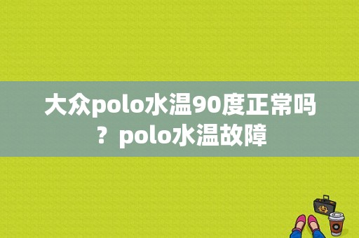 大众polo水温90度正常吗？polo水温故障-图1