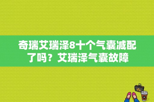 奇瑞艾瑞泽8十个气囊减配了吗？艾瑞泽气囊故障-图1