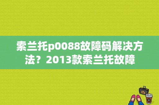 索兰托p0088故障码解决方法？2013款索兰托故障-图1