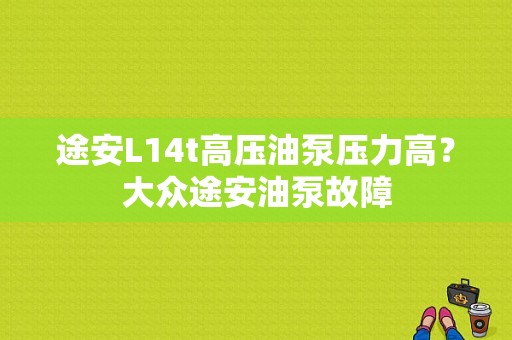 途安L14t高压油泵压力高？大众途安油泵故障-图1