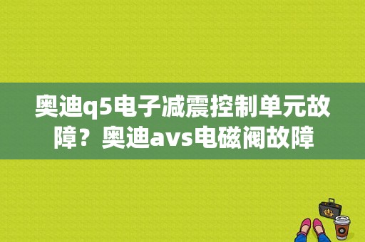 奥迪q5电子减震控制单元故障？奥迪avs电磁阀故障-图1