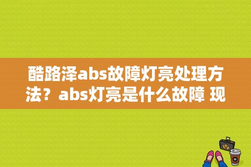 酷路泽abs故障灯亮处理方法？abs灯亮是什么故障 现代-图1