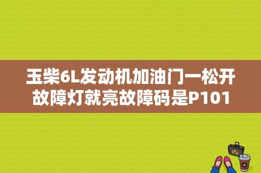 玉柴6L发动机加油门一松开故障灯就亮故障码是P1014燃油控制器超过最大值是什么原因？汽车燃油压力过高故障现象-图1