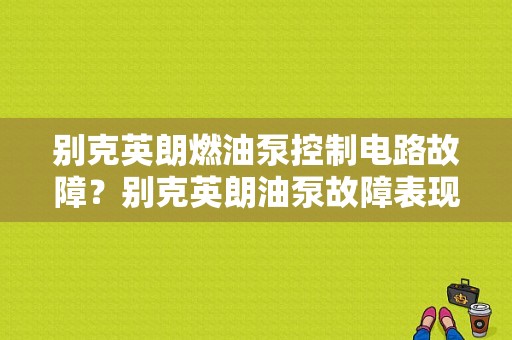 别克英朗燃油泵控制电路故障？别克英朗油泵故障表现-图1