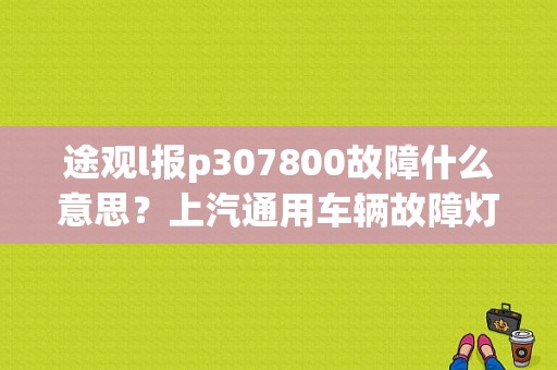 途观l报p307800故障什么意思？上汽通用车辆故障灯大全-图1