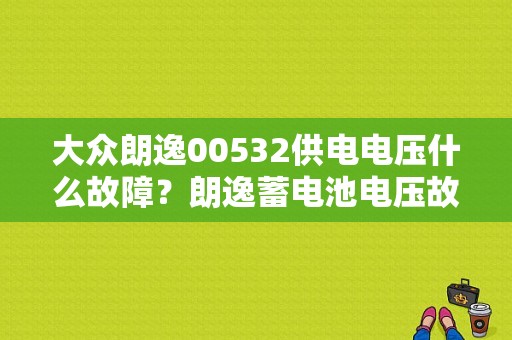 大众朗逸00532供电电压什么故障？朗逸蓄电池电压故障-图1
