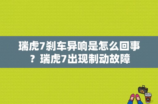 瑞虎7刹车异响是怎么回事？瑞虎7出现制动故障-图1