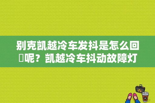 别克凯越冷车发抖是怎么回亊呢？凯越冷车抖动故障灯亮-图1