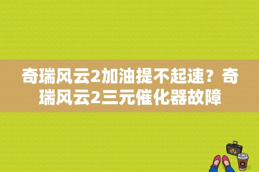 奇瑞风云2加油提不起速？奇瑞风云2三元催化器故障