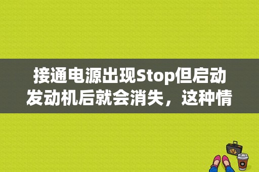 接通电源出现Stop但启动发动机后就会消失，这种情况有问题吗？汽车点火控制电路故障-图1