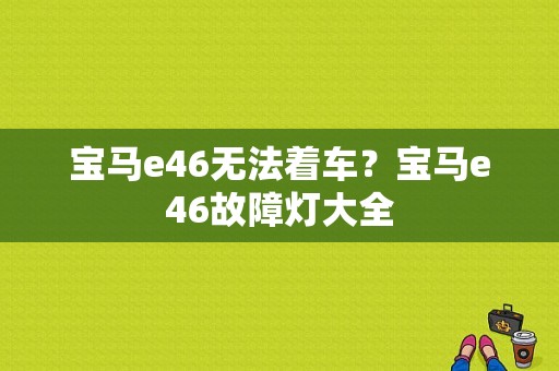 宝马e46无法着车？宝马e46故障灯大全-图1