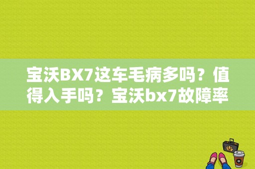 宝沃BX7这车毛病多吗？值得入手吗？宝沃bx7故障率多吗