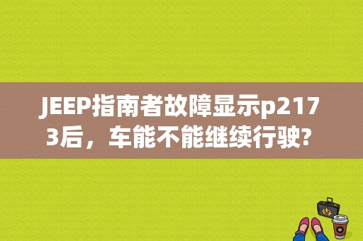 JEEP指南者故障显示p2173后，车能不能继续行驶? 麻烦各位了，速速回答，谢谢？吉普指南者故障空气流量高-图1