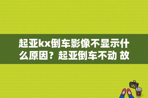 起亚kx倒车影像不显示什么原因？起亚倒车不动 故障-图1