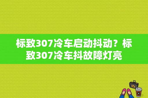 标致307冷车启动抖动？标致307冷车抖故障灯亮-图1