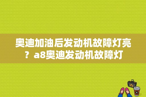 奥迪加油后发动机故障灯亮？a8奥迪发动机故障灯-图1