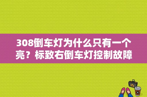 308倒车灯为什么只有一个亮？标致右倒车灯控制故障-图1