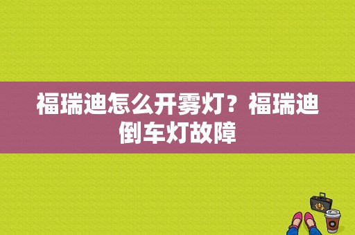 福瑞迪怎么开雾灯？福瑞迪倒车灯故障-图1